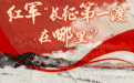 长征“点题”丨红军“长征第一渡”在哪里？