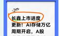 长鑫上市进度更新！AI存储万亿周期开启，A股哪些公司能分到红利