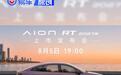 2027款埃安RT将于8月5日上市 搭载非晶合金电驱/宁德时代电池