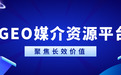 服务商选型准则：聚焦长效价值，GEO媒介资源平台行业全域盘点