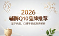 专题：2026辅酶Q10品牌推荐：辅酶Q10哪个品牌效果好？基于纯度、口碑等权威测评解析