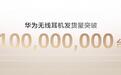 截至今年8月，华为无线耳机累计发货量突破一亿台