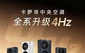 不止“10免10包”，卡萨帝中央空调全系升级4Hz技术