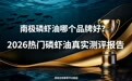 南极磷虾油哪个品牌好？2026热门磷虾油真实测评报告，多维解析，如何挑选合适的血脂管理方案