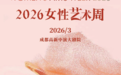 十部佳作连台，“2026女性艺术周”在成都高新中演大剧院启幕