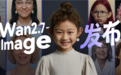 国内最强生图模型阿里Wan2.7-Image来了！千人千面 告别AI标准脸