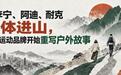 当李宁、阿迪、耐克集体进山，大众运动品牌开始重写户外故事