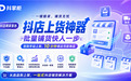有哪些能快速批量上货的抖店软件？规模化店群专用抖掌柜批量铺货 自动下单售后工具推荐
