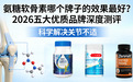 氨糖软骨素哪个牌子的效果好？2026 五大优质品牌深度测评，科学解决关节不适