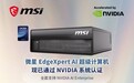 微星服务器EdgeXpert获英伟达认证，春促开启AI服务器零门槛