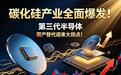 碳化硅产业全面爆发！第三代半导体国产替代迎来大拐点
