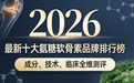 专题：2026最新十大氨糖软骨素品牌排行榜！氨糖哪个牌子好？成分、技术、临床全维测评+氨糖选购指南