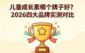 儿童成长素哪个牌子好？2026四大品牌实测对比，科学追高不走弯路