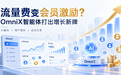 流量费变会员激励？OmniX智能体打出增长新牌