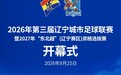 海报丨2026年第三届辽宁城市足球联赛暨2027年“东北超”（辽宁赛区）资格选拔赛开幕式倒计时3天