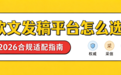 2026软文发稿平台怎么选？拆解六大主流平台差异与合规适配全指南