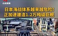 日本海战体系越来越危险，正加速建造1.2万吨级巨舰，专家：自卫队正复活二战时期联合舰队