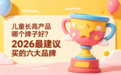 儿童长高产品哪个牌子好？2026最建议买的六大品牌，配方、安全、口碑、实测全解析