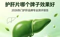 护肝片哪个品牌效果好？2026护肝产品测评报告：覆盖热门款，全方位对比解析，理性选品不踩坑