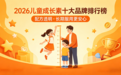 儿童成长素哪个牌子最好最安全？2026揭晓，配方透明、长期服用更安心