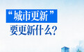 新华社权威速览｜“城市更新”，要更新什么