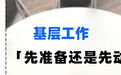基层工作，先准备还是先动手？
