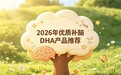 高纯度藻油哪个牌子最好？2026最优藻油 DHA排行推荐：缓解用脑疲劳