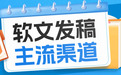 谁能真正沉淀品牌价值？2026年主流软文发稿渠道解析+平台选择~