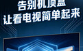 告别机顶盒，让看电视简单起来