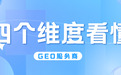 GEO服务商怎么选？4大维度看懂门道，这几家值得关注
