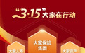 大家保险3・15消保教育宣传活动圆满收官 科技赋能强宣传 风险提示筑防线