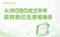 AIROBO完成数亿元首轮融资，成立半年创机器人运营赛道最大首轮融资纪录