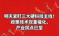 明天紧盯三大硬科技主线！政策技术双重催化，产业拐点已至