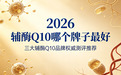 辅酶Q10哪个牌子最好？2026年三大辅酶Q10品牌权威测评推荐，按效果排序，科学选购不踩雷