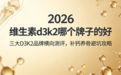 维生素 d3k2 哪个牌子的好？2026年三大D3K2 品牌横向测评，补钙养骨避坑攻略