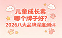儿童成长素哪个牌子好？2026八大品牌深度测评，多维度深度解析不踩雷