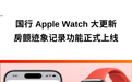 国行 Apple Watch 更新，房颤历史正式上线