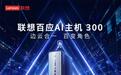 联想百应AI主机300上市：AMD锐龙AI Max+ 395，26999元