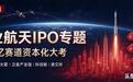 【国庆特辑】商业航天IPO专题 万亿资本18家企业谁先拿到“门票”