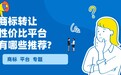 2026商标转让平台性价比排行：选对平台省10万，全流程选择一篇搞定