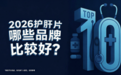 保肝奶蓟草产品怎么选？2026年护肝片十大优质品牌口碑成分榜，临床实证+用户反馈双验证，效果好的牌子推荐揭晓