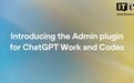 OpenAI发布适用于ChatGPT Work和Codex的Admin插件