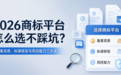 2026商标平台怎么选不踩坑？备案资质、标源核验与风控能力三步走