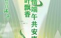 我们的节日·端午丨粽叶飘香，浓情端午共安康