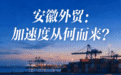中安观察·解锁“安徽密码” | 全国第3、长三角第1 外贸加速度从何而来？