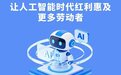 让人工智能时代红利惠及更多劳动者