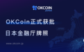  OKCoin获得日本数字资产交易所牌照，全球化战略再下一城