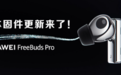 华为FreeBuds Pro耳机固件版本V1.0.0.390发布：新增听感优化功能