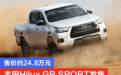 售价约24.8万元 丰田Hilux GR SPORT海外发售