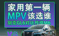 家用第一辆MPV该选谁？别克GL6对比传祺M6
